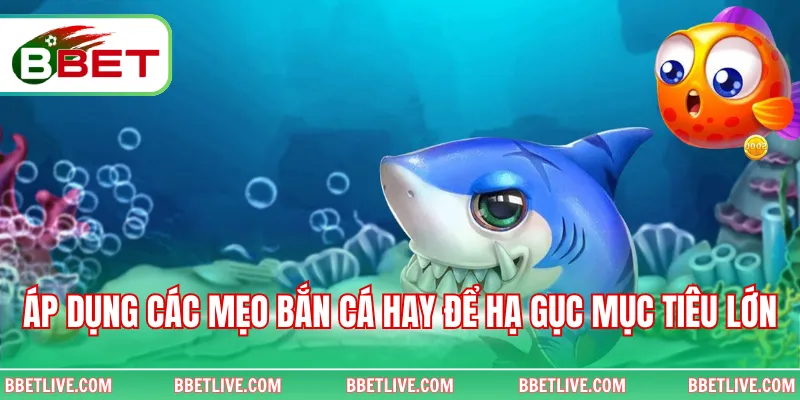 Áp dụng các mẹo bắn cá hay để hạ gục mục tiêu lớn