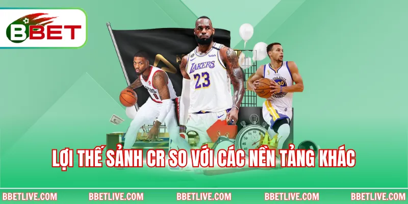 Lợi thế sảnh CR so với các nền tảng khác